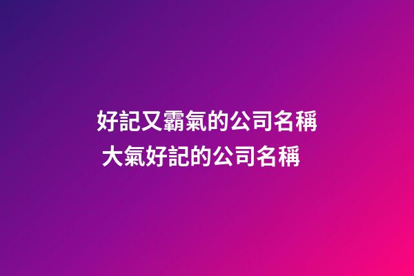 好記又霸氣的公司名稱 大氣好記的公司名稱-第1張-公司起名-玄機派